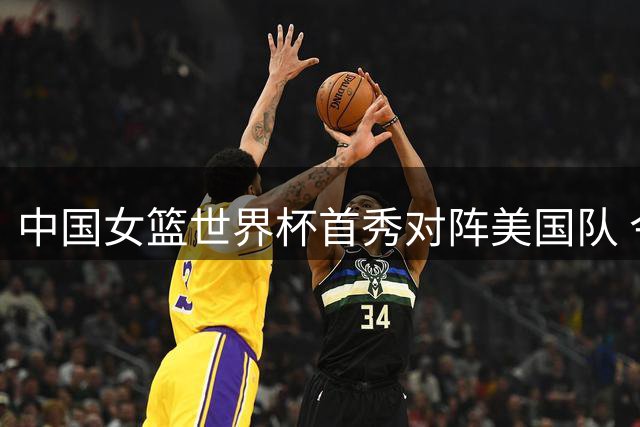 中国女篮世界杯首秀对阵美国队 今日竞彩焦点赛事前瞻
