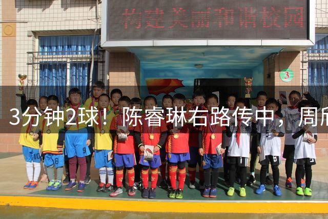 3分钟2球！陈睿琳右路传中，周欣怡替补建功，U20女足3-0领先